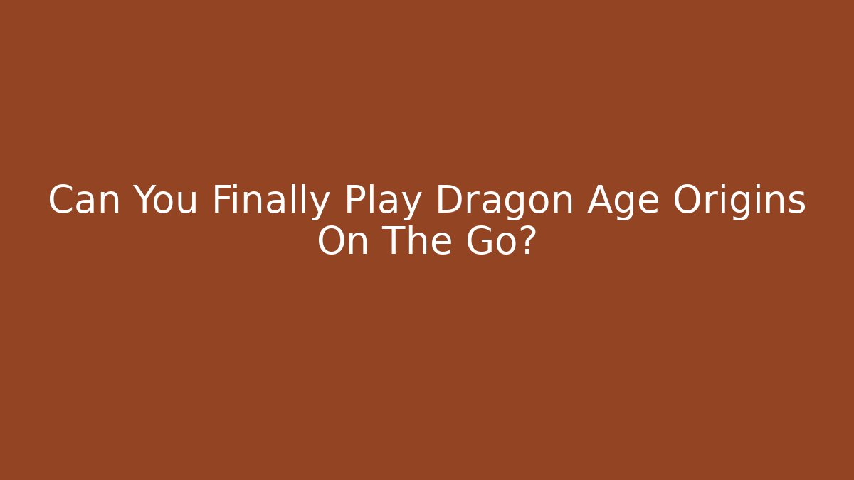 Can You Finally Play Dragon Age Origins On The Go?