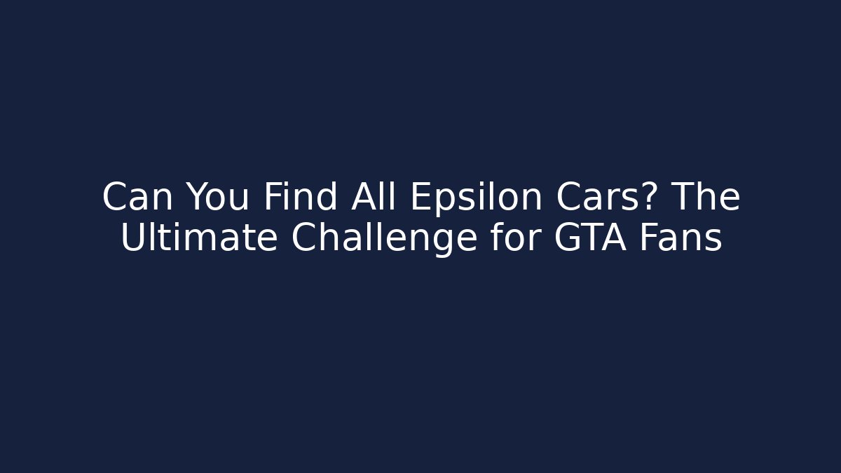 Can You Find All Epsilon Cars? The Ultimate Challenge for GTA Fans