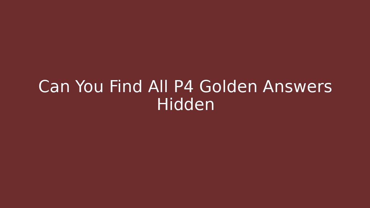 Can You Find All P4 Golden Answers Hidden