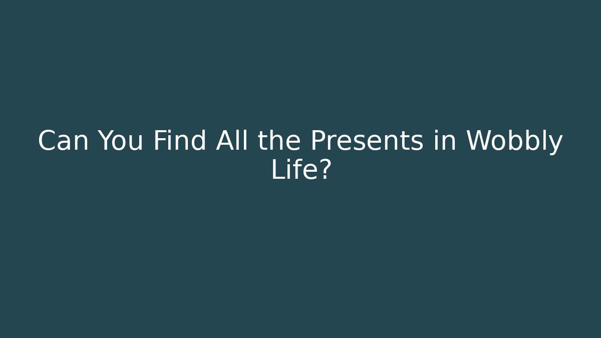 Can You Find All the Presents in Wobbly Life?