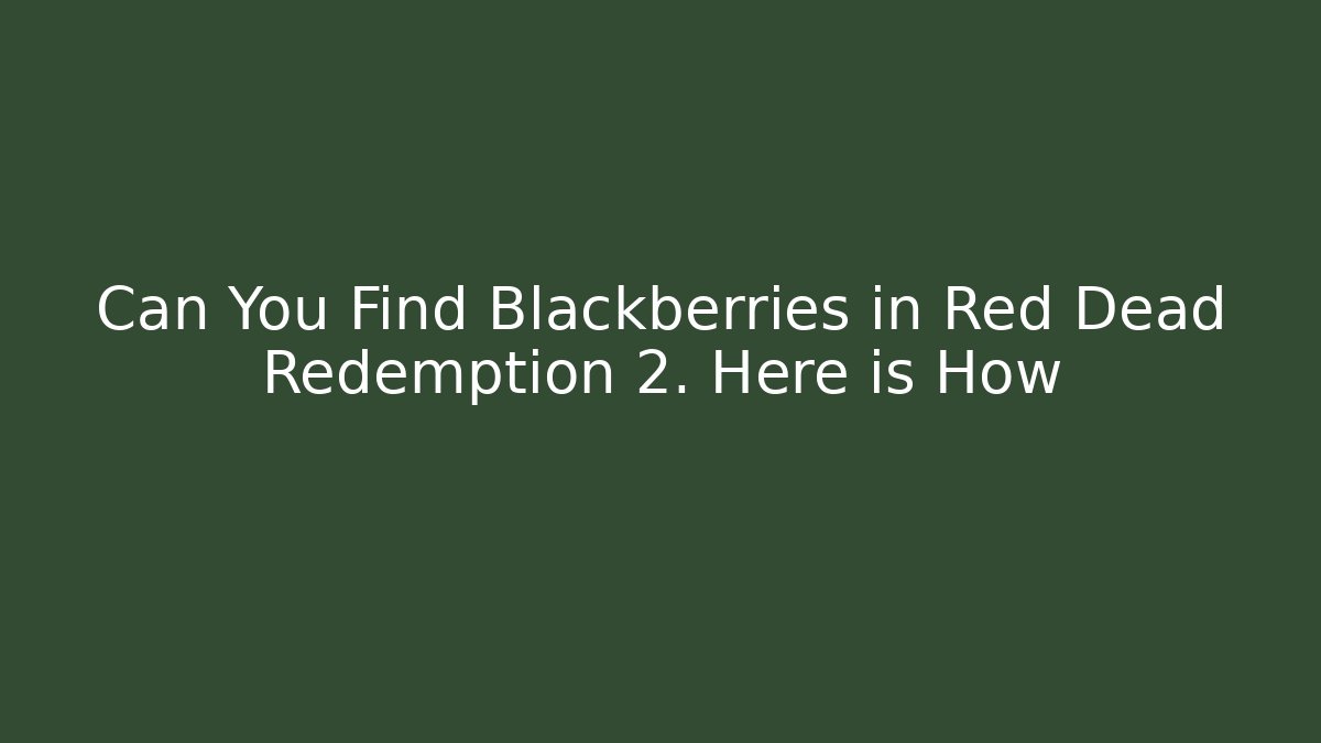 Can You Find Blackberries in Red Dead Redemption 2. Here is How