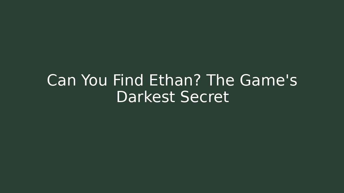 Can You Find Ethan? The Game's Darkest Secret