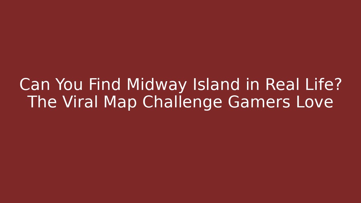 Can You Find Midway Island in Real Life? The Viral Map Challenge Gamers Love
