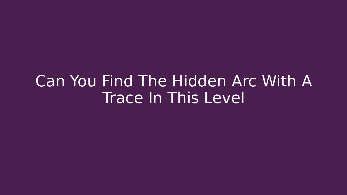 Can You Find The Hidden Arc With A Trace In This Level