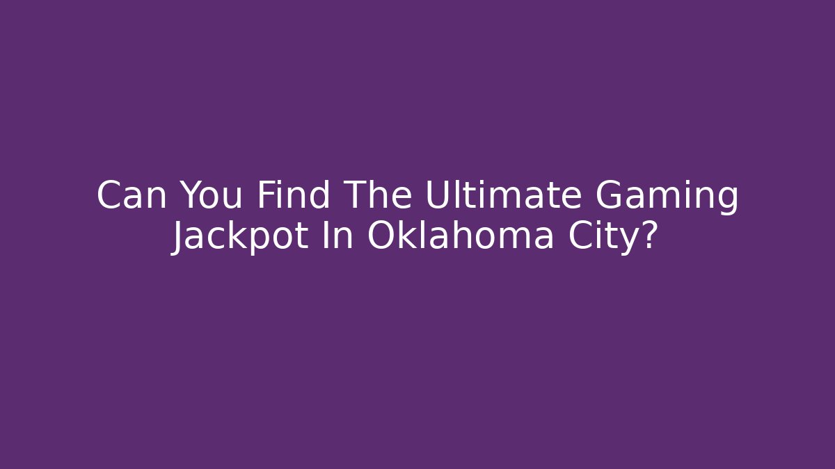 Can You Find The Ultimate Gaming Jackpot In Oklahoma City?