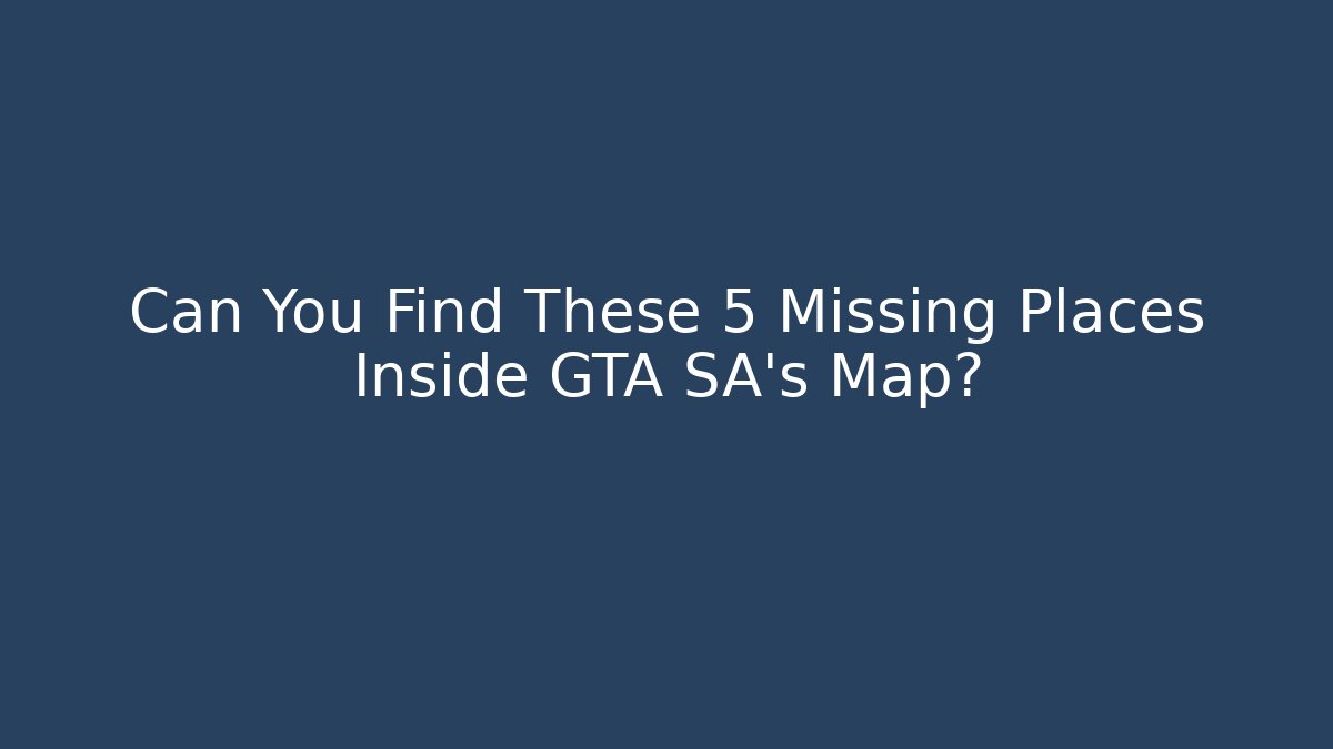 Can You Find These 5 Missing Places Inside GTA SA's Map?