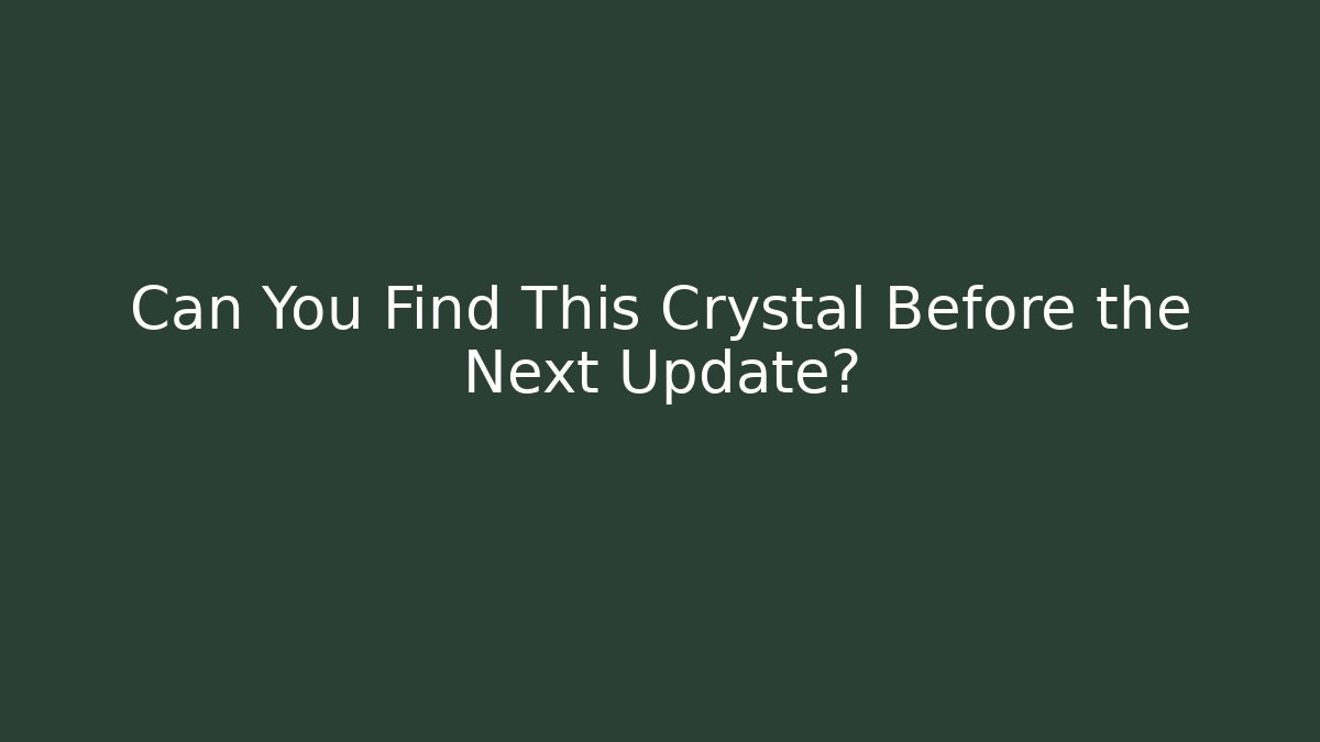 Can You Find This Crystal Before the Next Update?