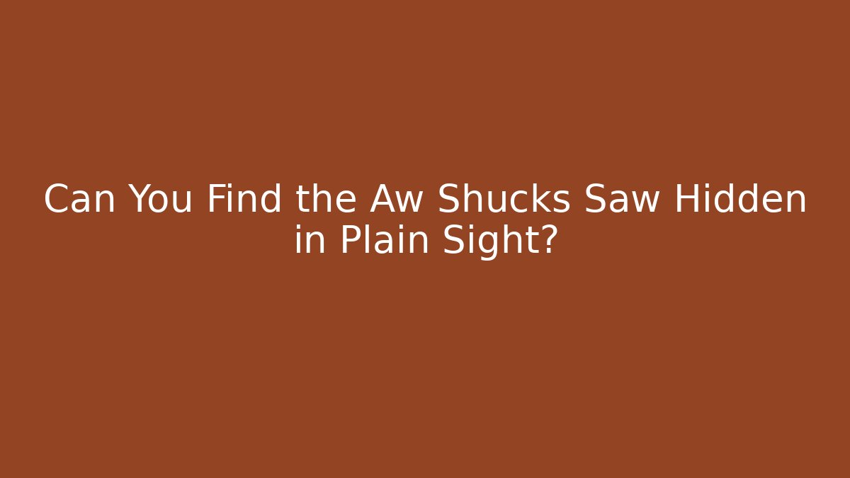 Can You Find the Aw Shucks Saw Hidden in Plain Sight?