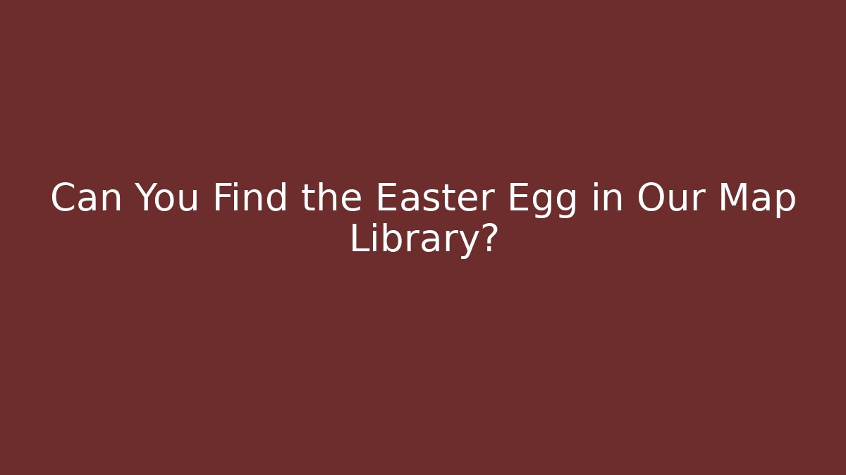 Can You Find the Easter Egg in Our Map Library?