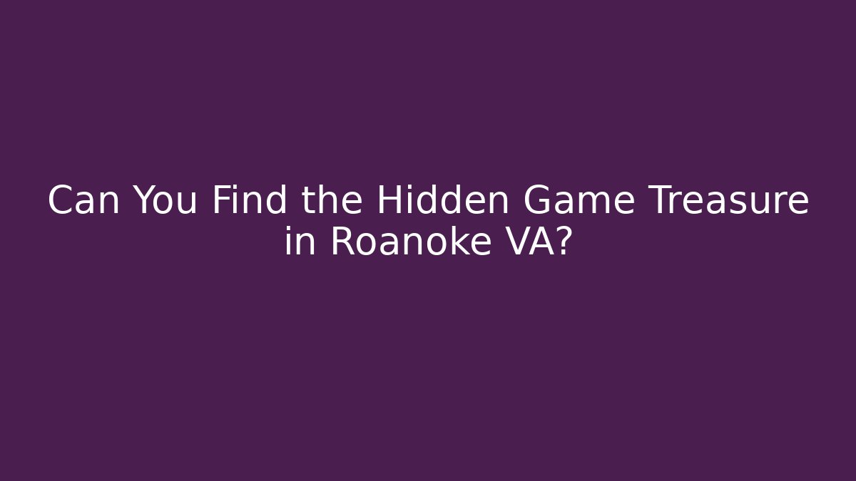 Can You Find the Hidden Game Treasure in Roanoke VA?