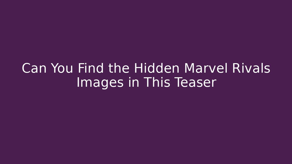 Can You Find the Hidden Marvel Rivals Images in This Teaser