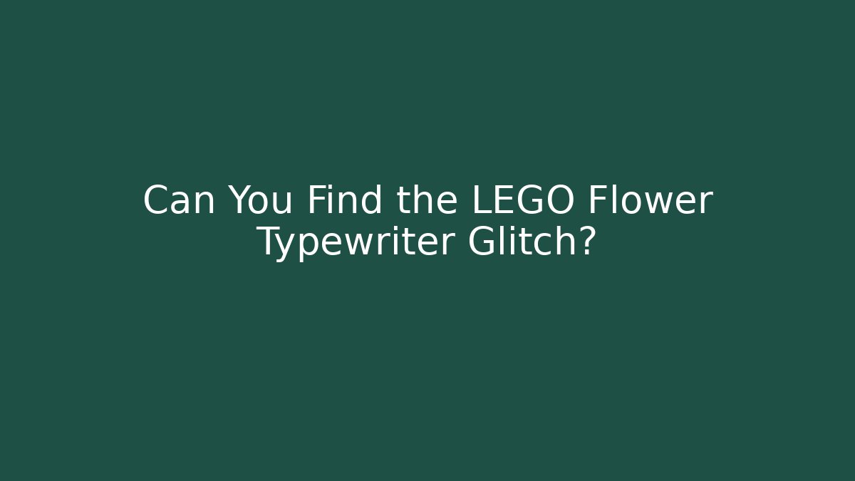 Can You Find the LEGO Flower Typewriter Glitch?