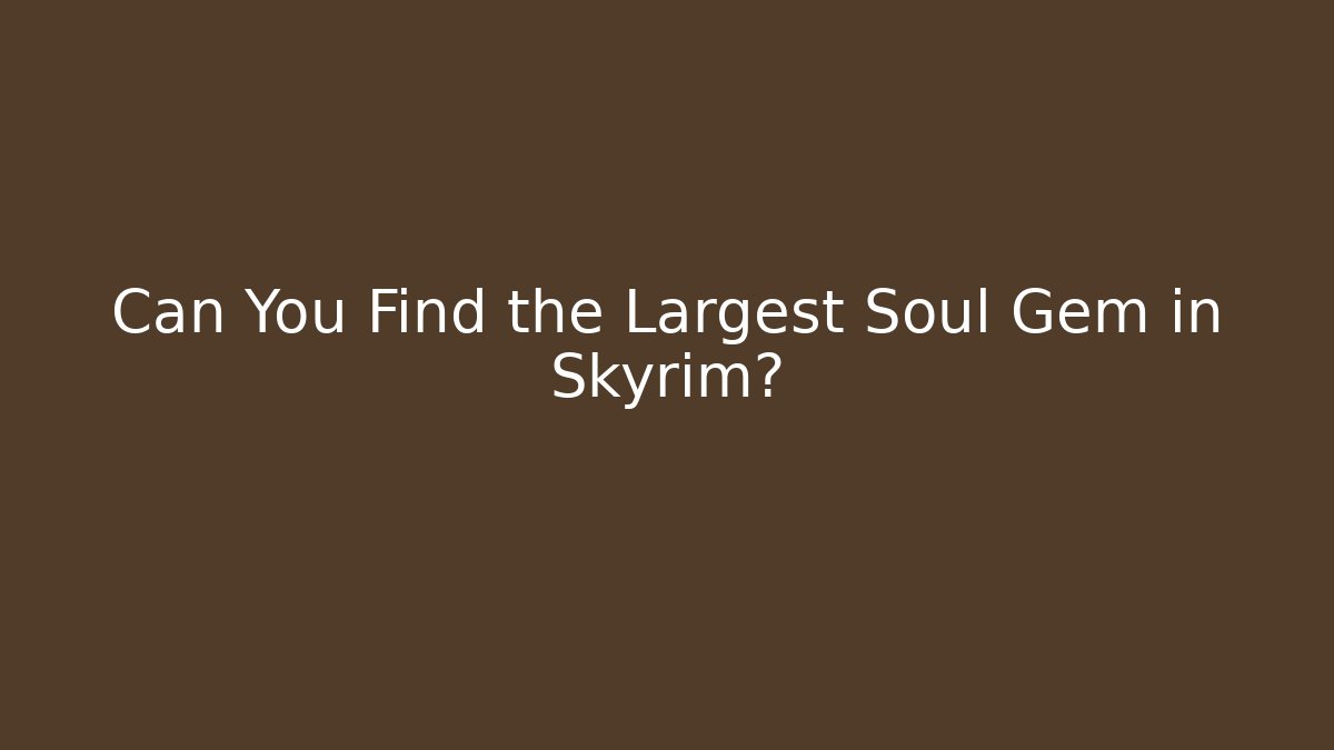 Can You Find the Largest Soul Gem in Skyrim?
