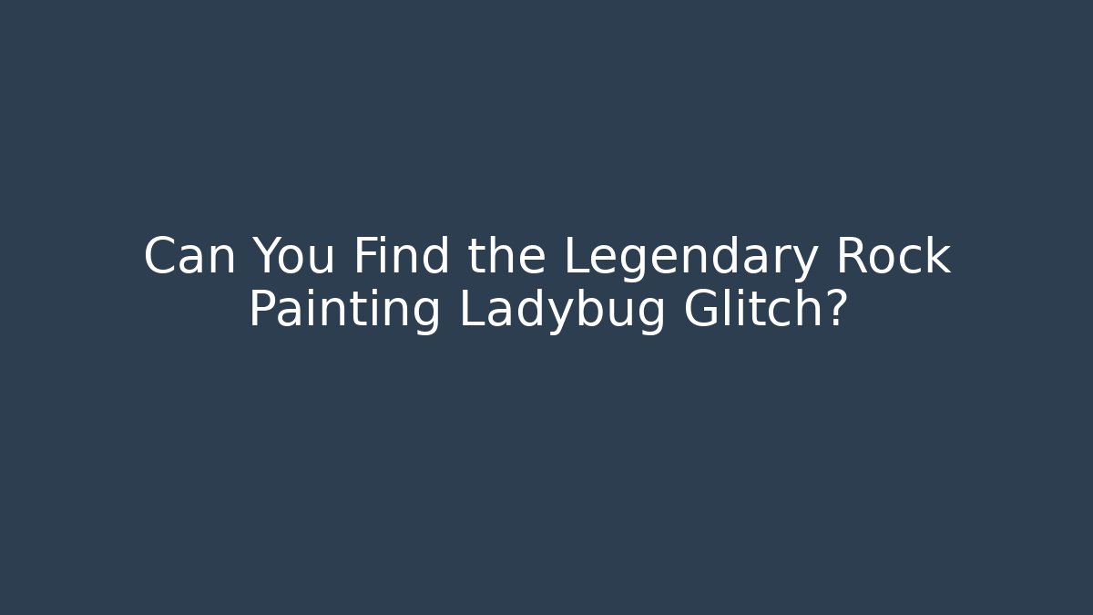 Can You Find the Legendary Rock Painting Ladybug Glitch?