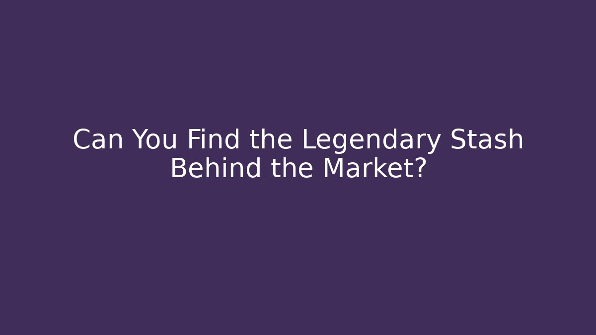Can You Find the Legendary Stash Behind the Market?