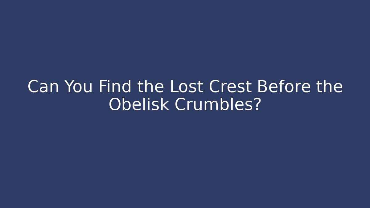 Can You Find the Lost Crest Before the Obelisk Crumbles?
