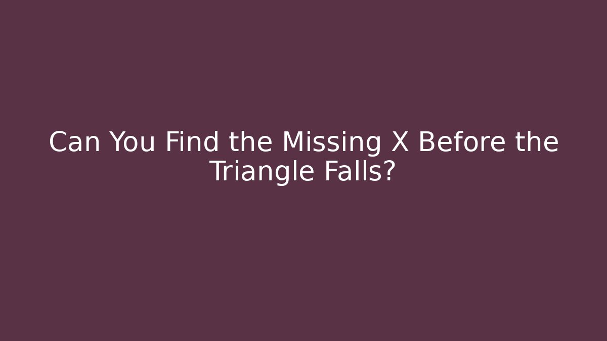 Can You Find the Missing X Before the Triangle Falls?