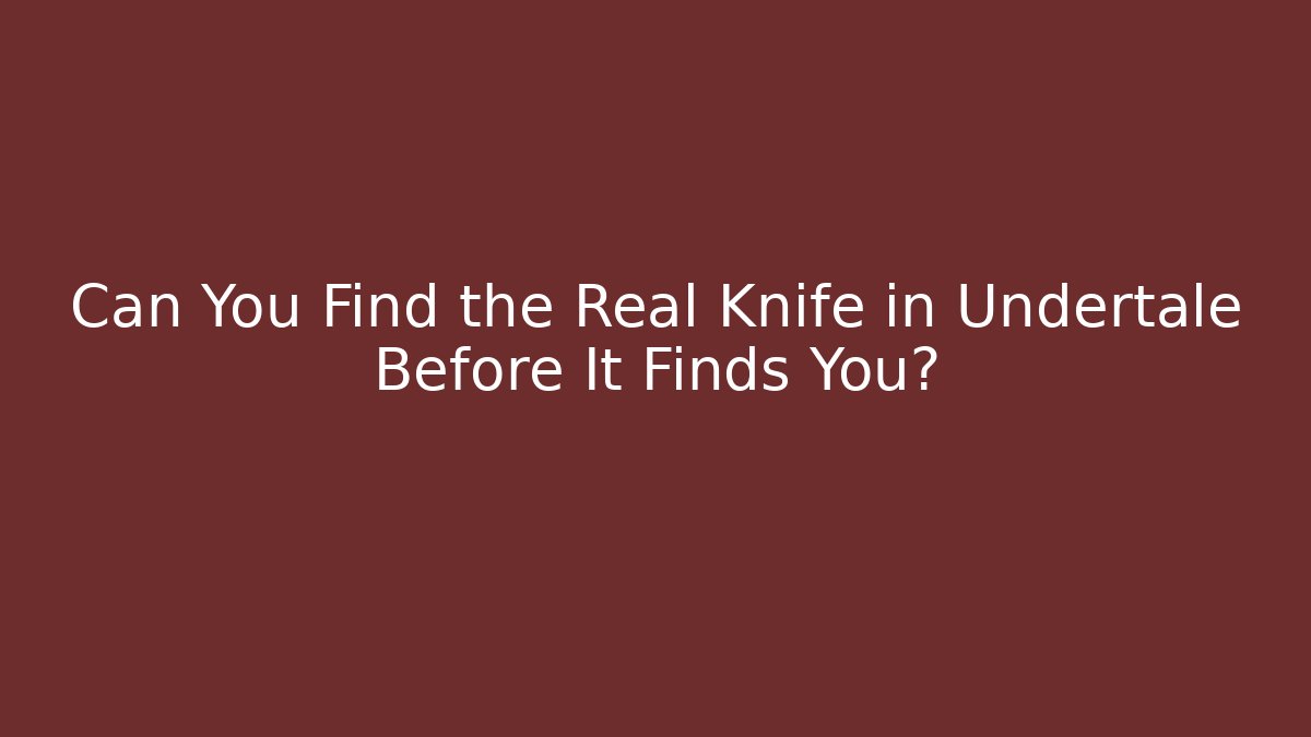 Can You Find the Real Knife in Undertale Before It Finds You?