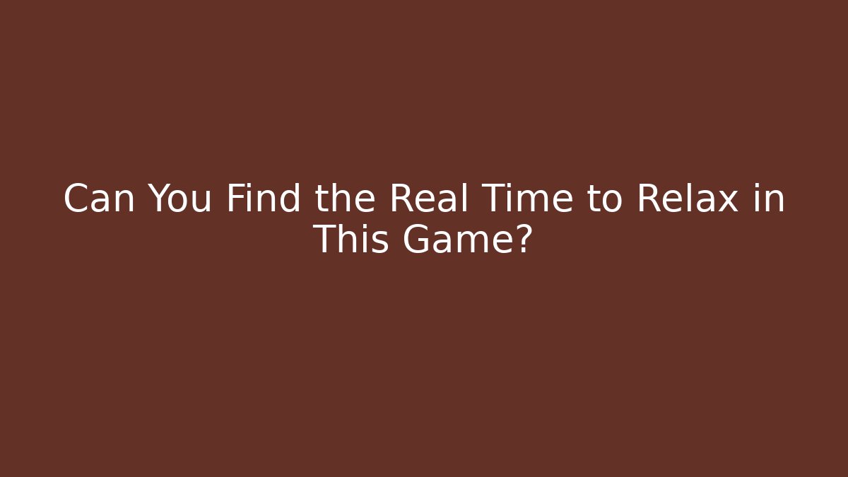Can You Find the Real Time to Relax in This Game?
