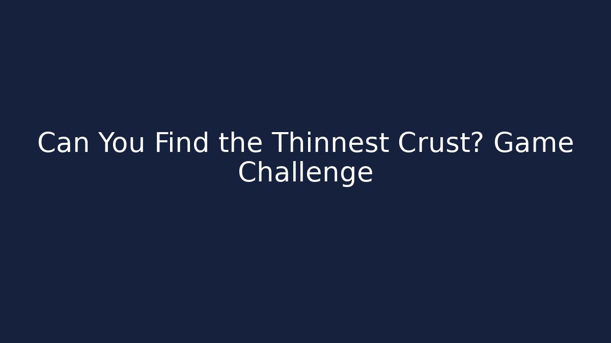Can You Find the Thinnest Crust? Game Challenge
