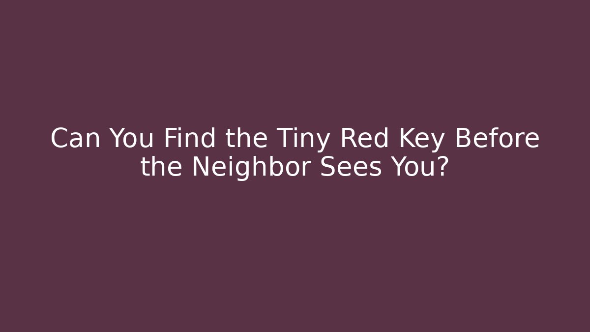 Can You Find the Tiny Red Key Before the Neighbor Sees You?