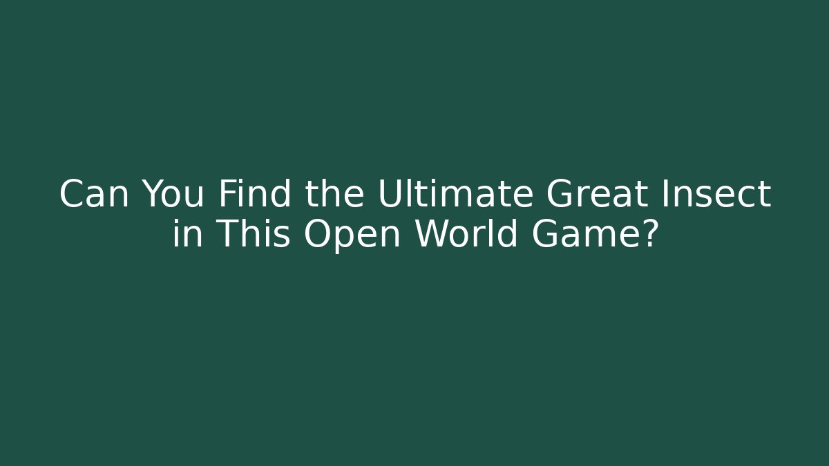 Can You Find the Ultimate Great Insect in This Open World Game?