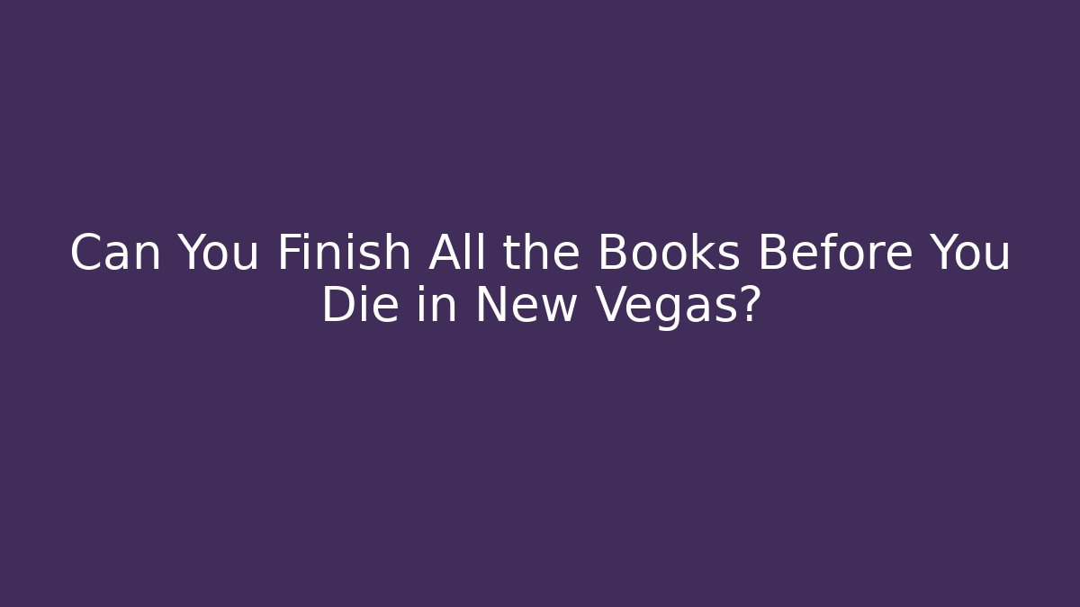 Can You Finish All the Books Before You Die in New Vegas?