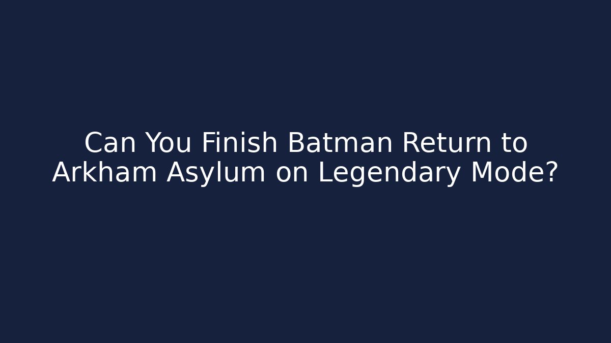 Can You Finish Batman Return to Arkham Asylum on Legendary Mode?