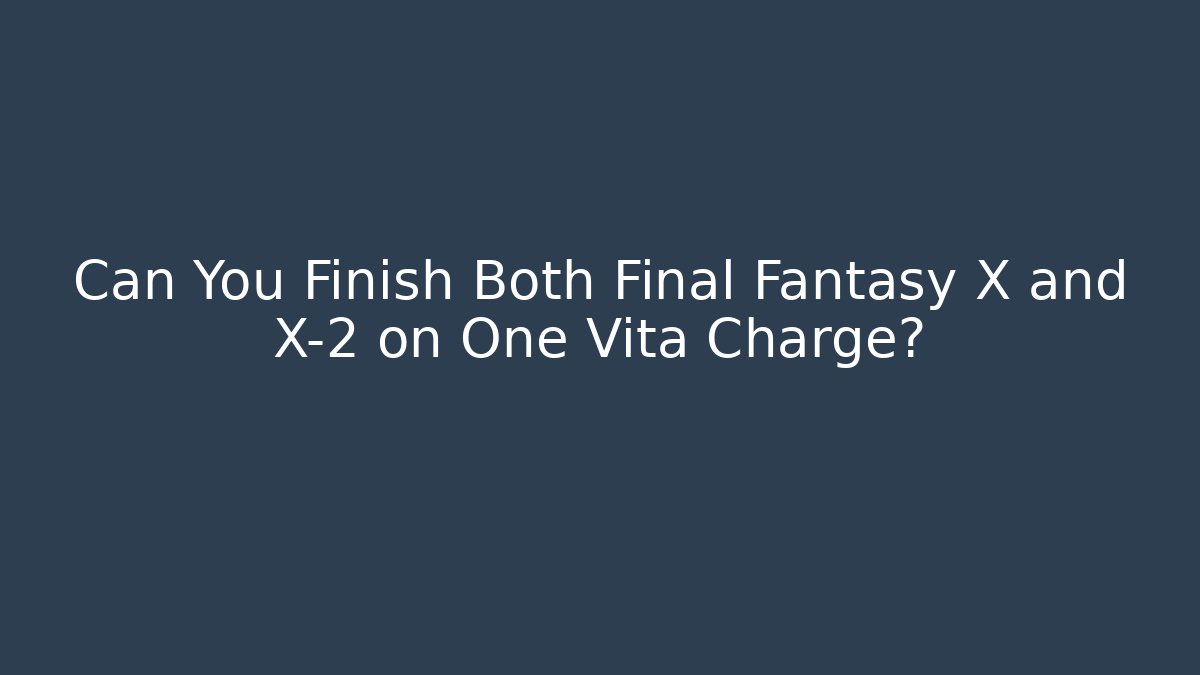 Can You Finish Both Final Fantasy X and X-2 on One Vita Charge?