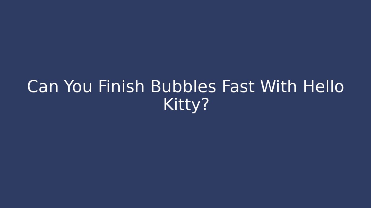 Can You Finish Bubbles Fast With Hello Kitty? - Create More Assets