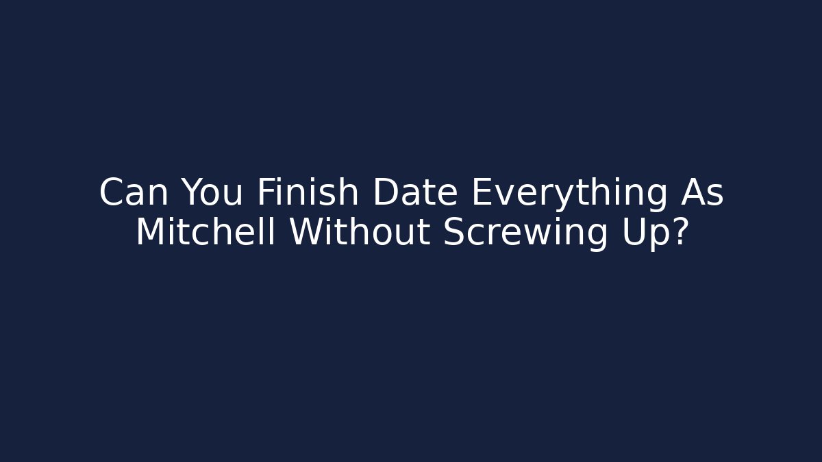 Can You Finish Date Everything As Mitchell Without Screwing Up?