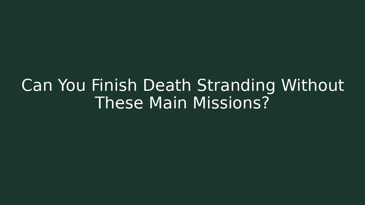 Can You Finish Death Stranding Without These Main Missions?