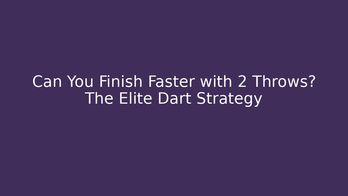 Can You Finish Faster with 2 Throws? The Elite Dart Strategy