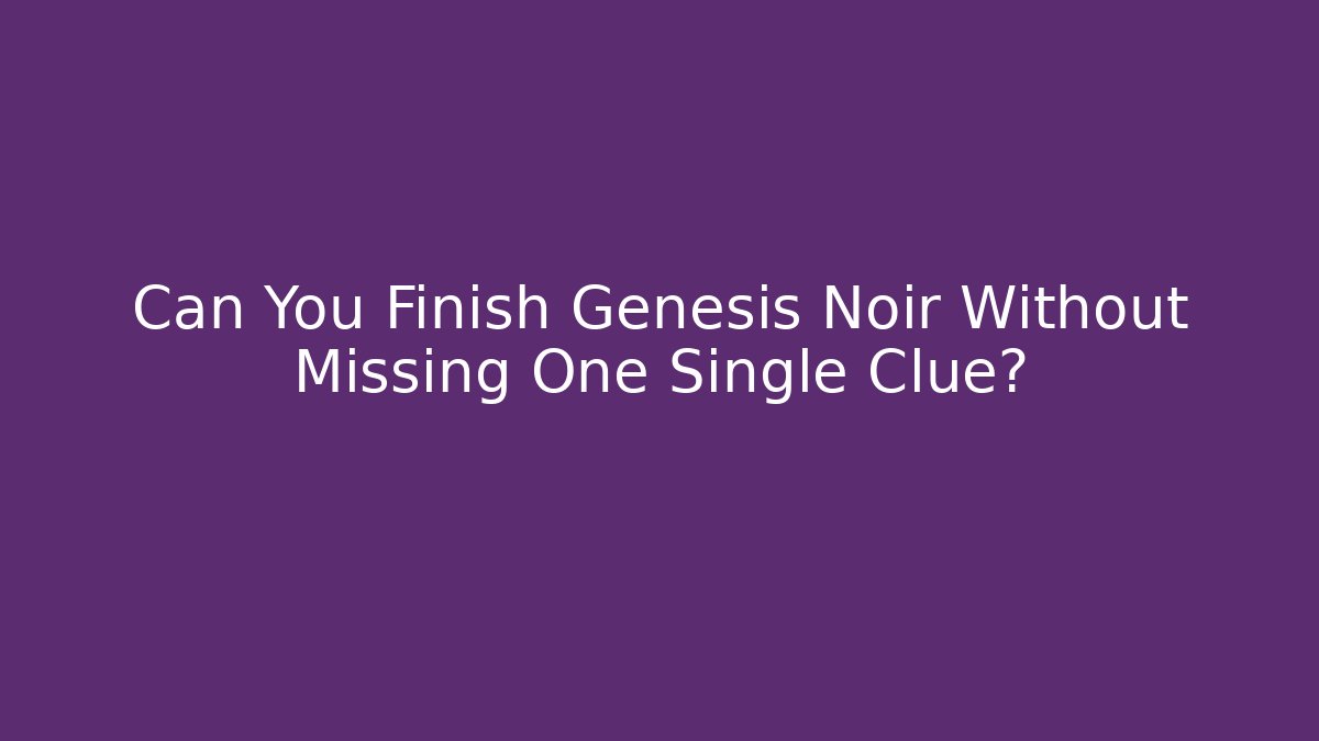 Can You Finish Genesis Noir Without Missing One Single Clue?