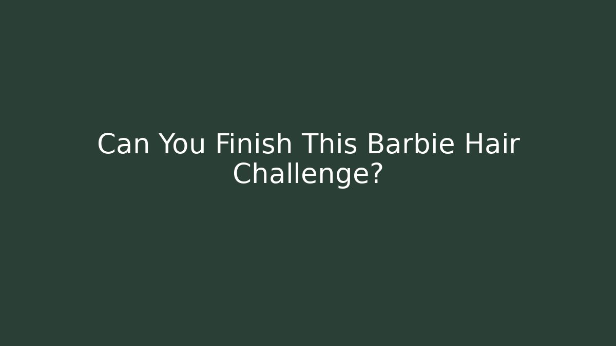 Can You Finish This Barbie Hair Challenge?