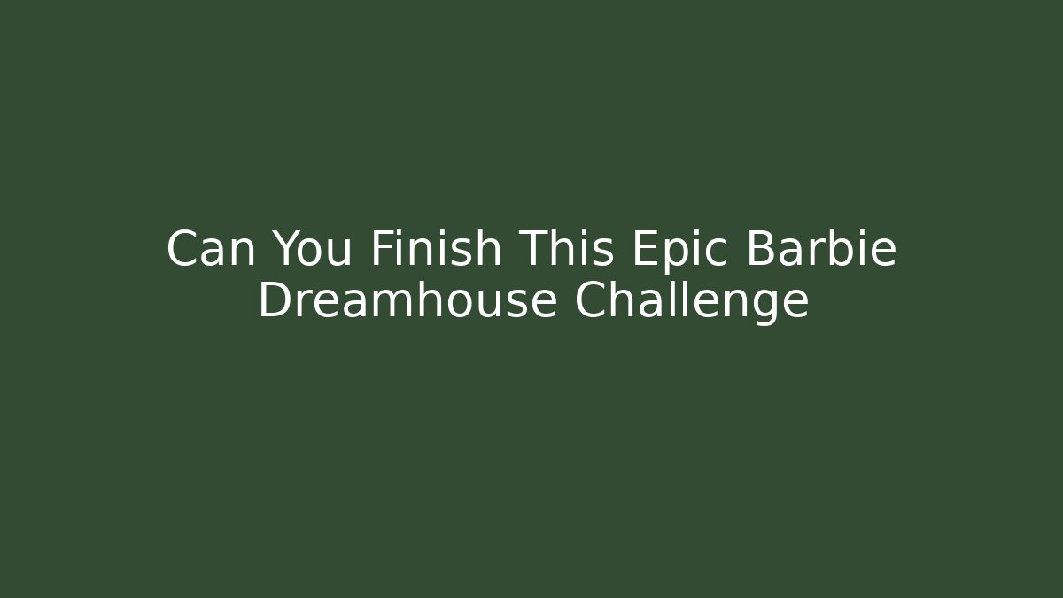 Can You Finish This Epic Barbie Dreamhouse Challenge