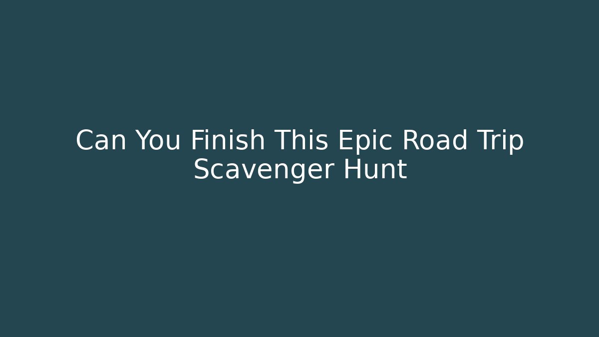 Can You Finish This Epic Road Trip Scavenger Hunt