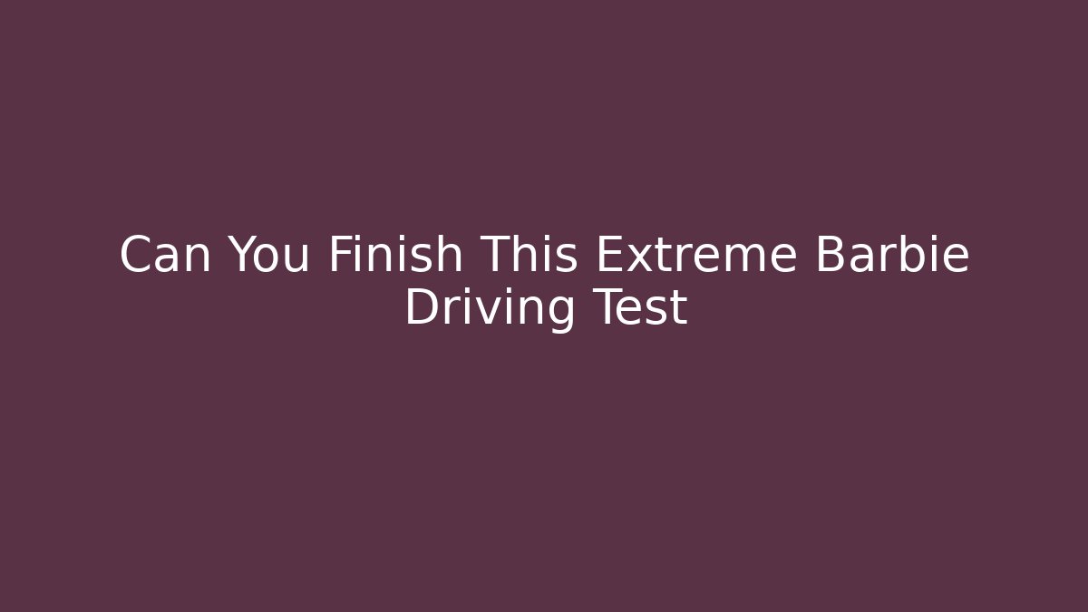 Can You Finish This Extreme Barbie Driving Test - Create More Assets