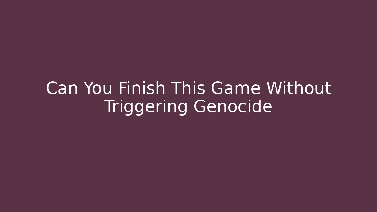 Can You Finish This Game Without Triggering Genocide - Create More Assets