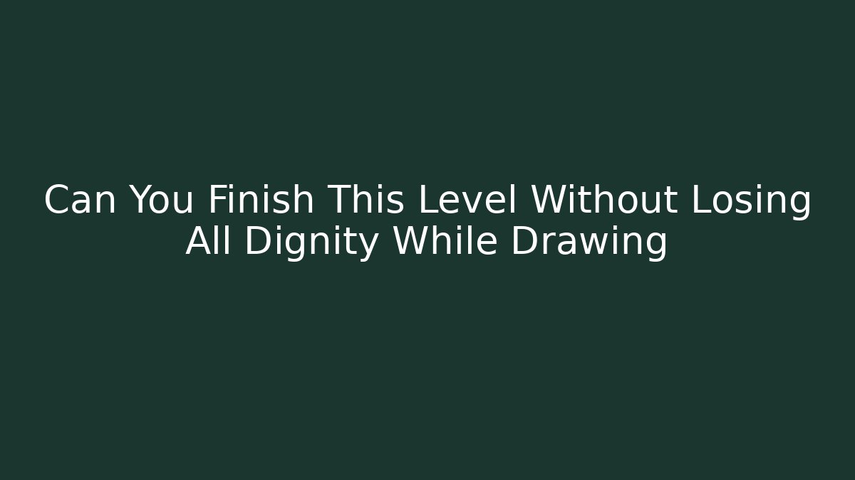Can You Finish This Level Without Losing All Dignity While Drawing