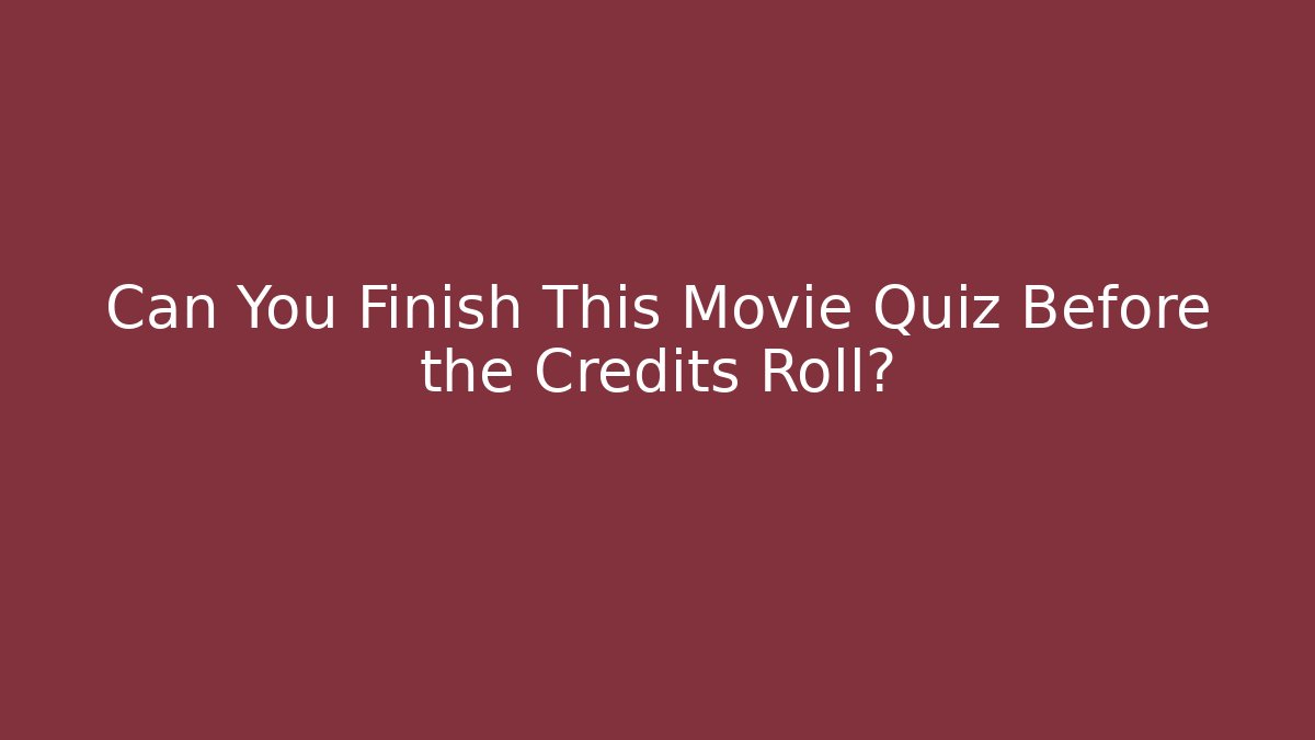 Can You Finish This Movie Quiz Before the Credits Roll?