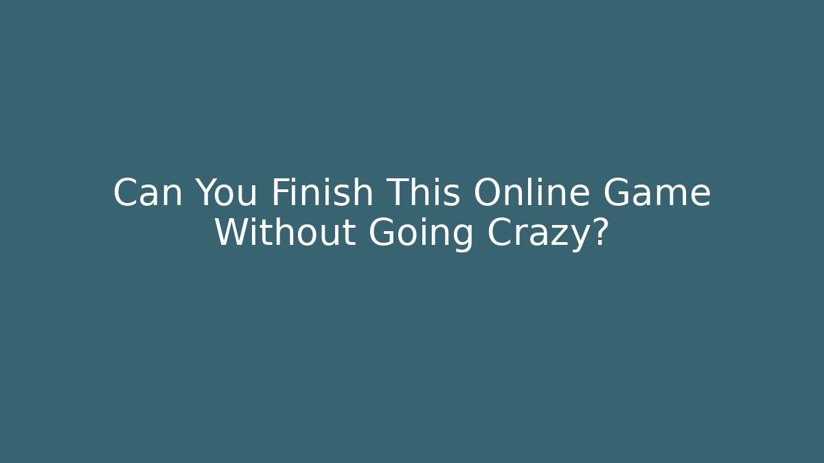 Can You Finish This Online Game Without Going Crazy?