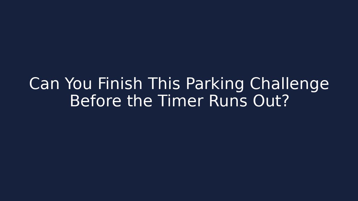 Can You Finish This Parking Challenge Before the Timer Runs Out?