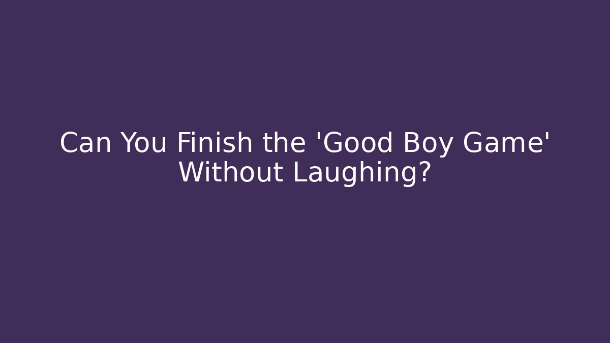Can You Finish the 'Good Boy Game' Without Laughing? - Create More Assets