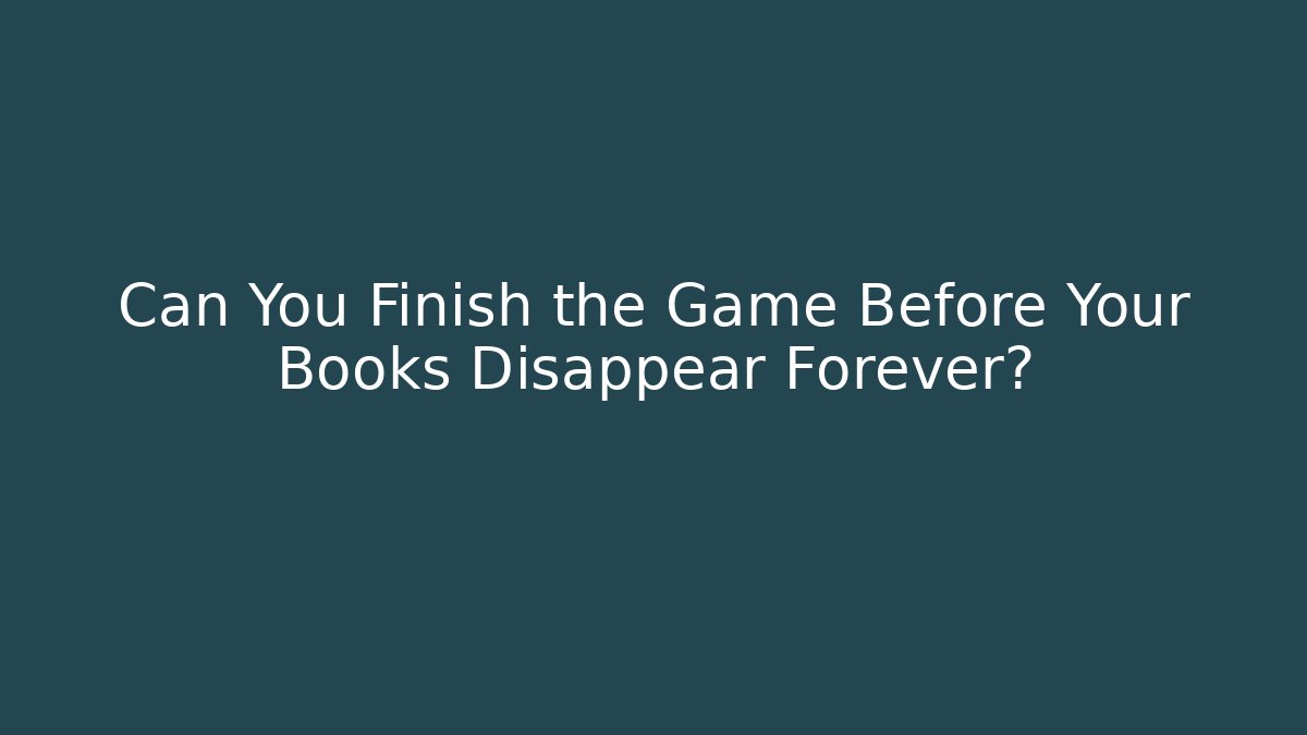 Can You Finish the Game Before Your Books Disappear Forever?