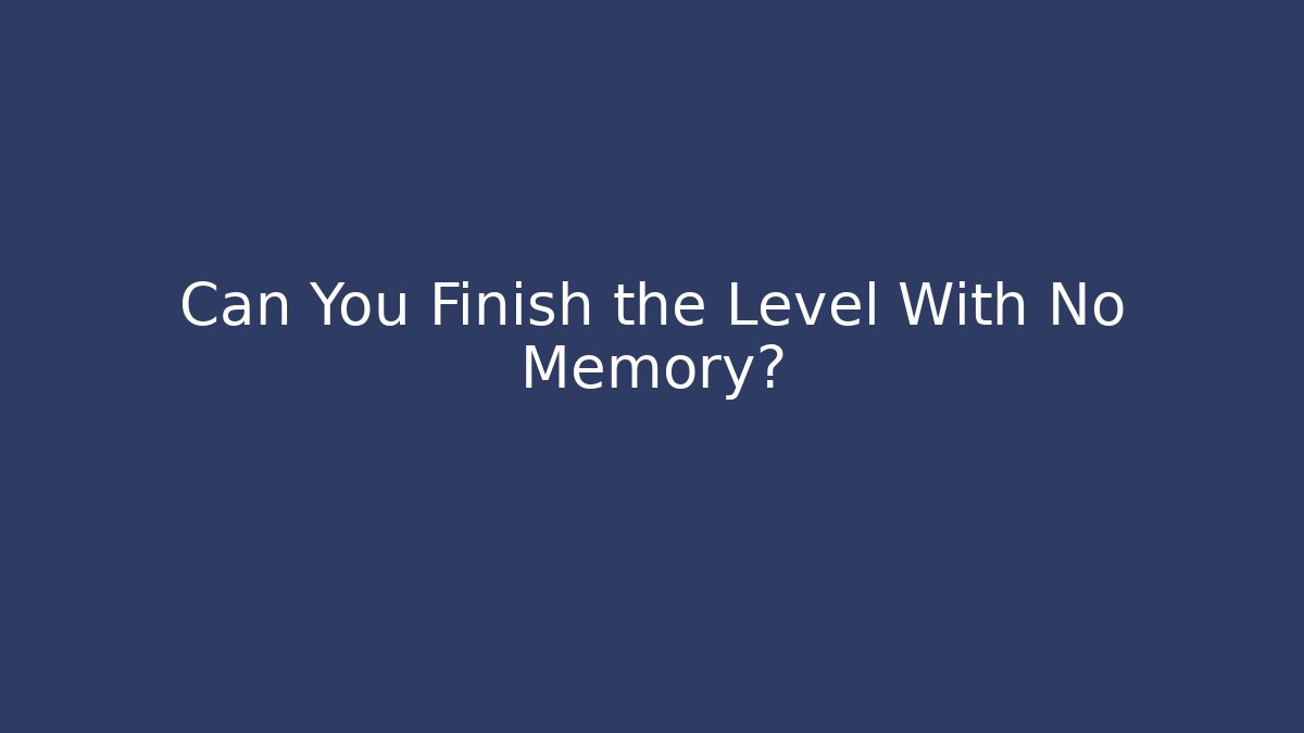 Can You Finish the Level With No Memory?