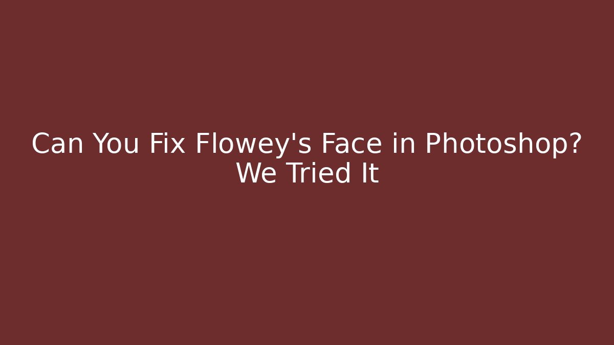 Can You Fix Flowey's Face in Photoshop? We Tried It