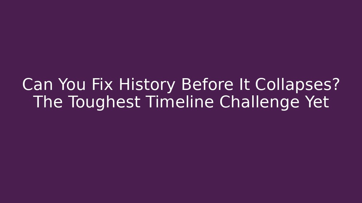 Can You Fix History Before It Collapses? The Toughest Timeline Challenge Yet