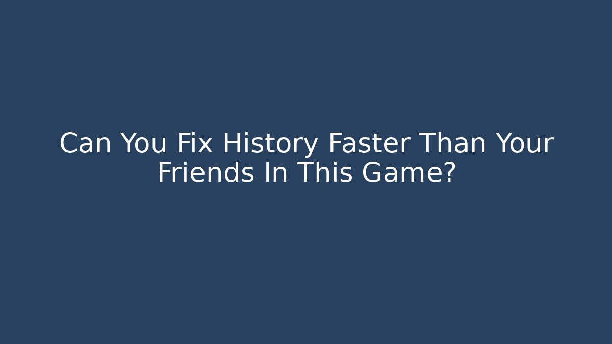 Can You Fix History Faster Than Your Friends In This Game?