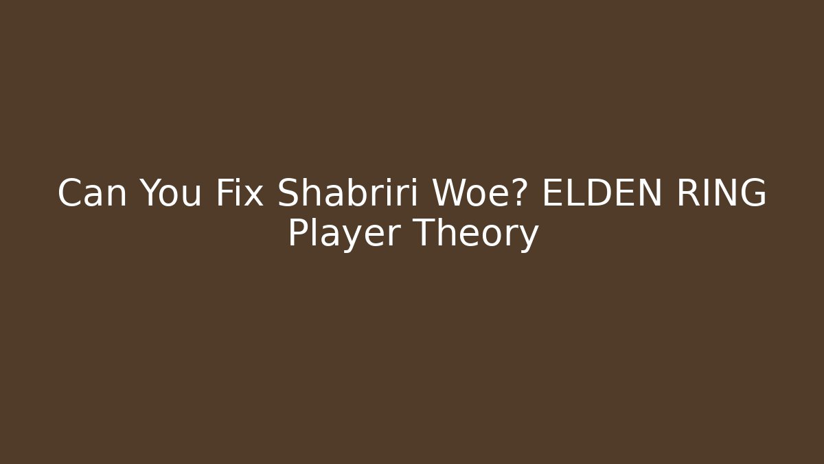 Can You Fix Shabriri Woe? ELDEN RING Player Theory